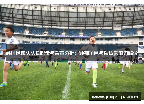 韩国足球队队长职责与背景分析：领袖角色与队伍影响力解读