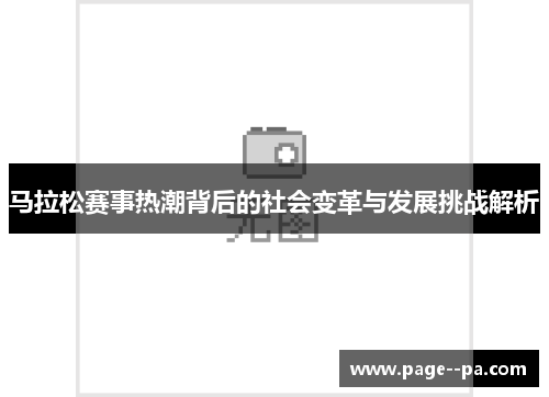马拉松赛事热潮背后的社会变革与发展挑战解析